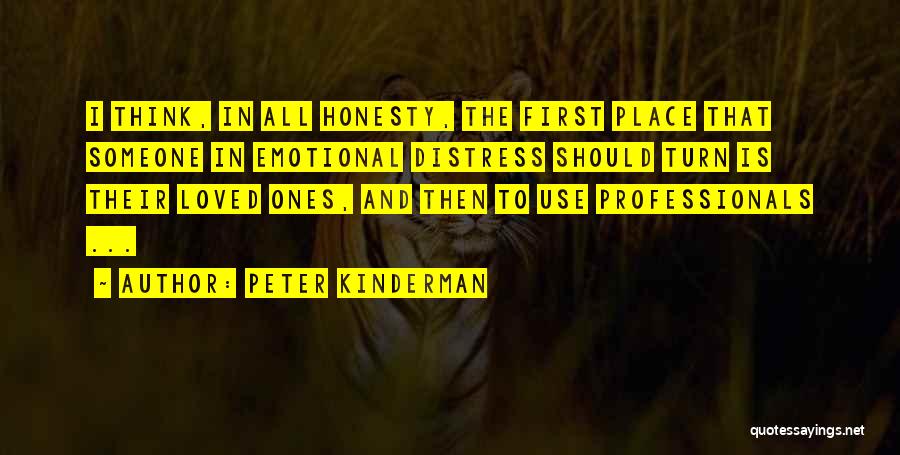 Peter Kinderman Quotes: I Think, In All Honesty, The First Place That Someone In Emotional Distress Should Turn Is Their Loved Ones, And