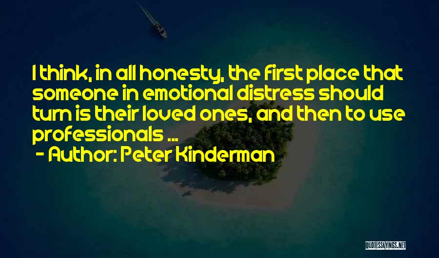Peter Kinderman Quotes: I Think, In All Honesty, The First Place That Someone In Emotional Distress Should Turn Is Their Loved Ones, And
