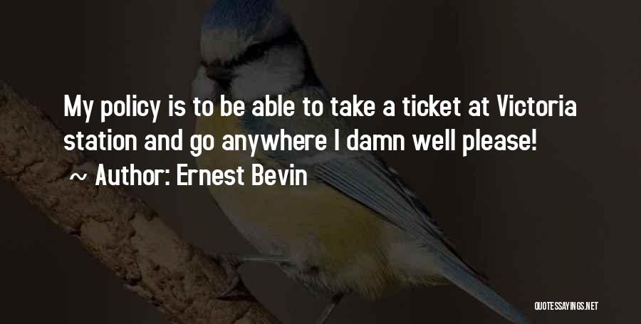 Ernest Bevin Quotes: My Policy Is To Be Able To Take A Ticket At Victoria Station And Go Anywhere I Damn Well Please!