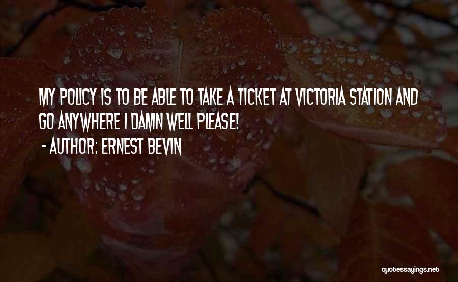 Ernest Bevin Quotes: My Policy Is To Be Able To Take A Ticket At Victoria Station And Go Anywhere I Damn Well Please!