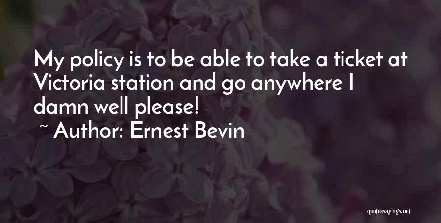 Ernest Bevin Quotes: My Policy Is To Be Able To Take A Ticket At Victoria Station And Go Anywhere I Damn Well Please!