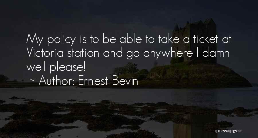 Ernest Bevin Quotes: My Policy Is To Be Able To Take A Ticket At Victoria Station And Go Anywhere I Damn Well Please!