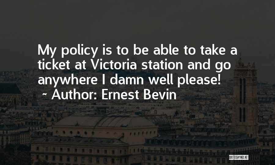 Ernest Bevin Quotes: My Policy Is To Be Able To Take A Ticket At Victoria Station And Go Anywhere I Damn Well Please!