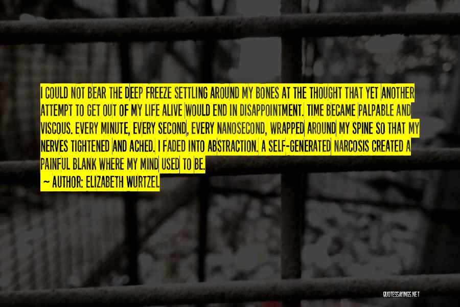 Elizabeth Wurtzel Quotes: I Could Not Bear The Deep Freeze Settling Around My Bones At The Thought That Yet Another Attempt To Get