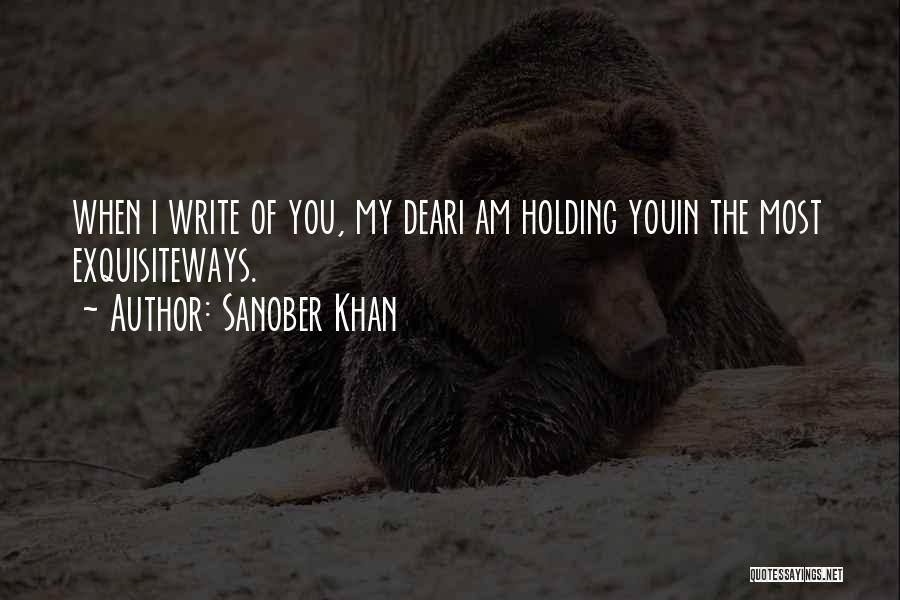 Sanober Khan Quotes: When I Write Of You, My Deari Am Holding Youin The Most Exquisiteways.