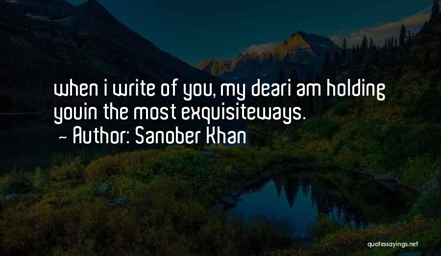 Sanober Khan Quotes: When I Write Of You, My Deari Am Holding Youin The Most Exquisiteways.