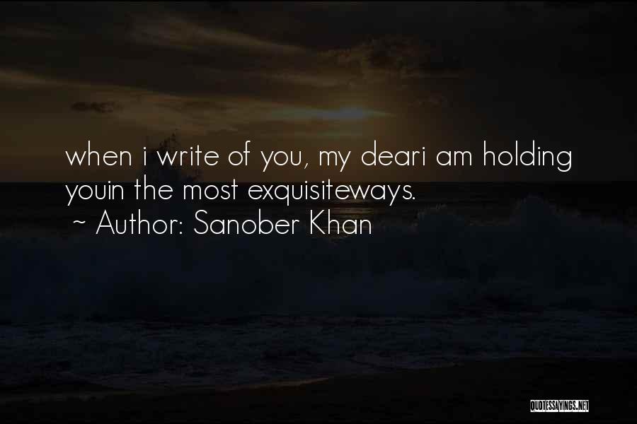 Sanober Khan Quotes: When I Write Of You, My Deari Am Holding Youin The Most Exquisiteways.