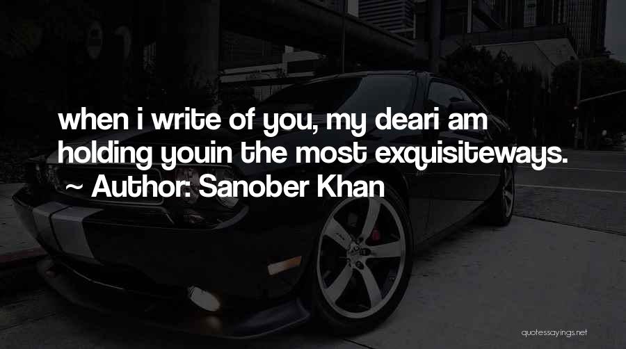 Sanober Khan Quotes: When I Write Of You, My Deari Am Holding Youin The Most Exquisiteways.