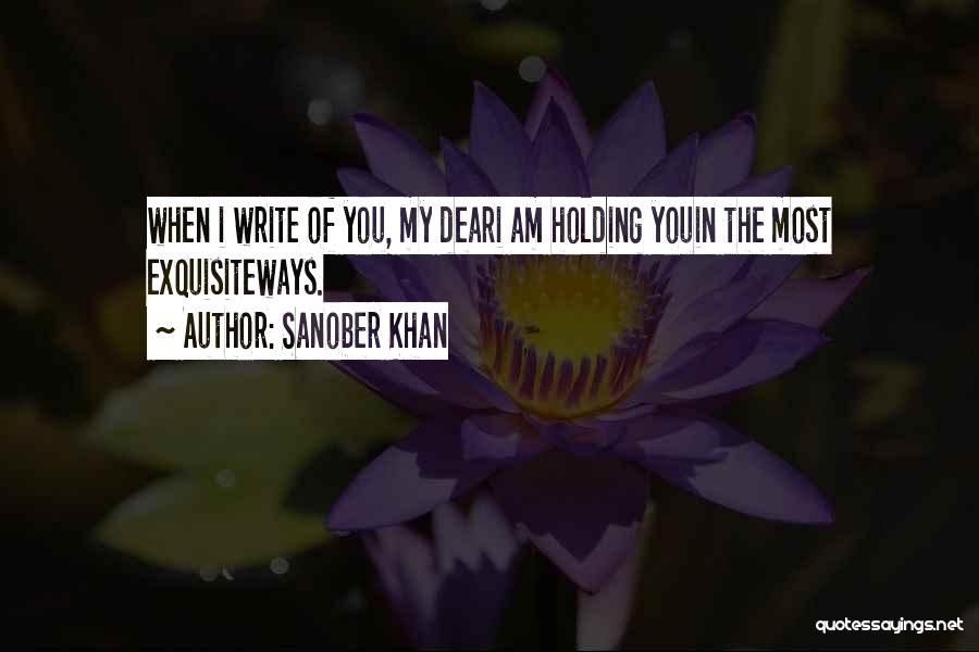 Sanober Khan Quotes: When I Write Of You, My Deari Am Holding Youin The Most Exquisiteways.