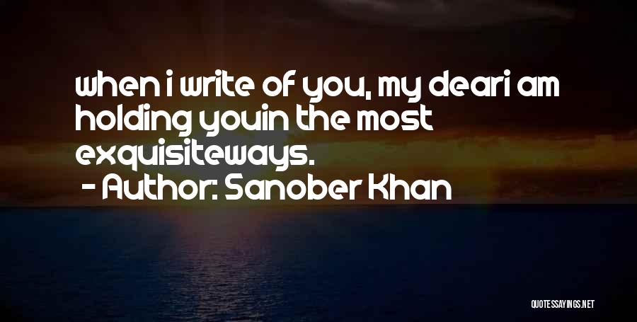 Sanober Khan Quotes: When I Write Of You, My Deari Am Holding Youin The Most Exquisiteways.