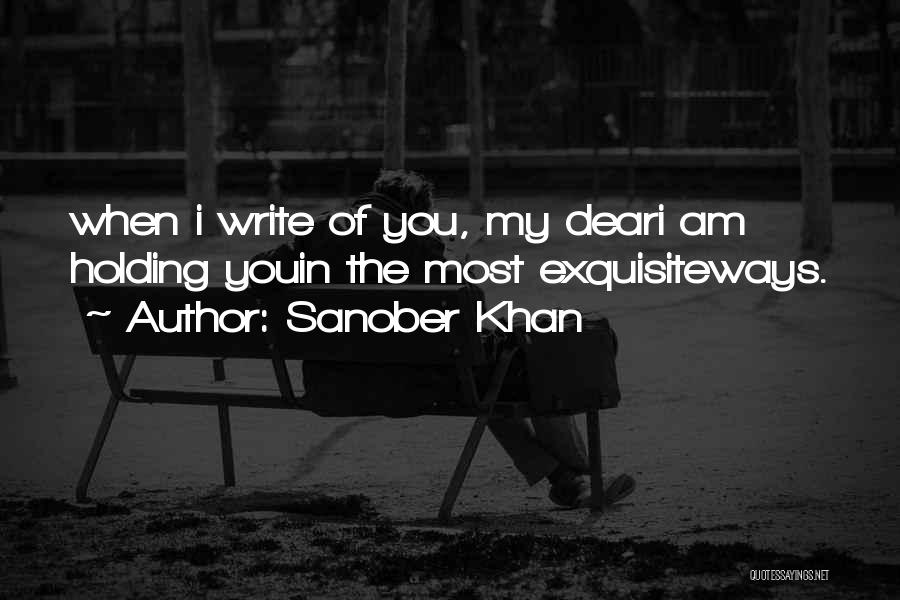 Sanober Khan Quotes: When I Write Of You, My Deari Am Holding Youin The Most Exquisiteways.