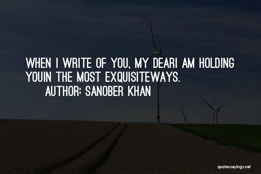 Sanober Khan Quotes: When I Write Of You, My Deari Am Holding Youin The Most Exquisiteways.