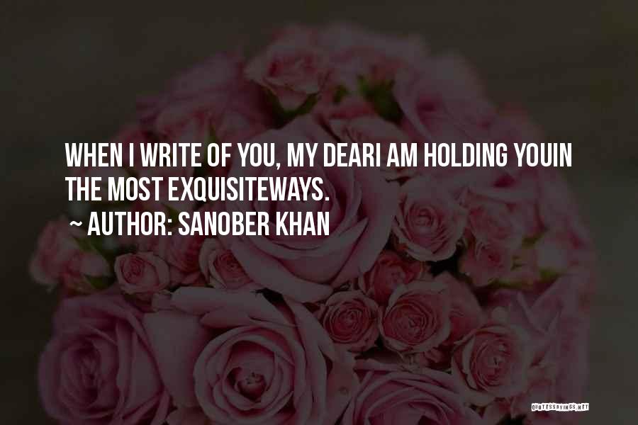 Sanober Khan Quotes: When I Write Of You, My Deari Am Holding Youin The Most Exquisiteways.