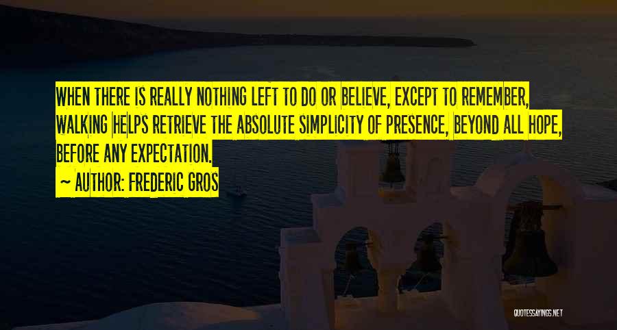 Frederic Gros Quotes: When There Is Really Nothing Left To Do Or Believe, Except To Remember, Walking Helps Retrieve The Absolute Simplicity Of