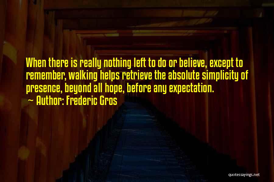 Frederic Gros Quotes: When There Is Really Nothing Left To Do Or Believe, Except To Remember, Walking Helps Retrieve The Absolute Simplicity Of