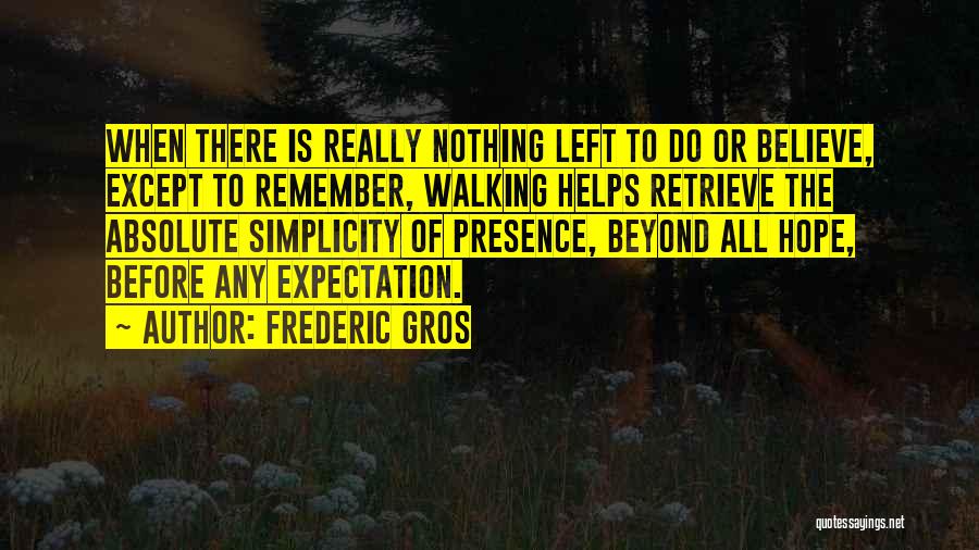 Frederic Gros Quotes: When There Is Really Nothing Left To Do Or Believe, Except To Remember, Walking Helps Retrieve The Absolute Simplicity Of