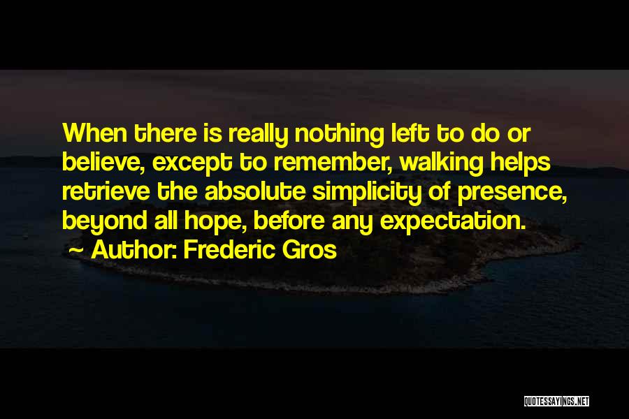 Frederic Gros Quotes: When There Is Really Nothing Left To Do Or Believe, Except To Remember, Walking Helps Retrieve The Absolute Simplicity Of