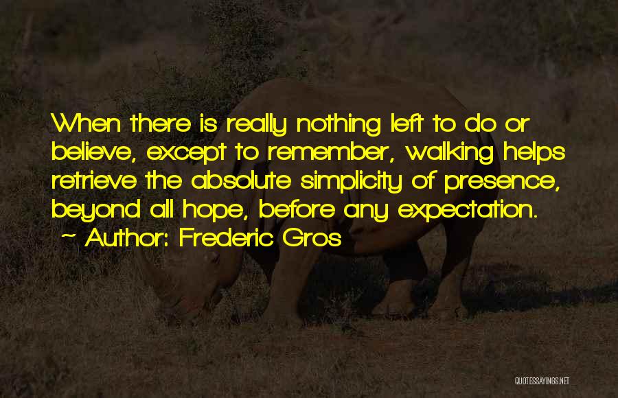 Frederic Gros Quotes: When There Is Really Nothing Left To Do Or Believe, Except To Remember, Walking Helps Retrieve The Absolute Simplicity Of