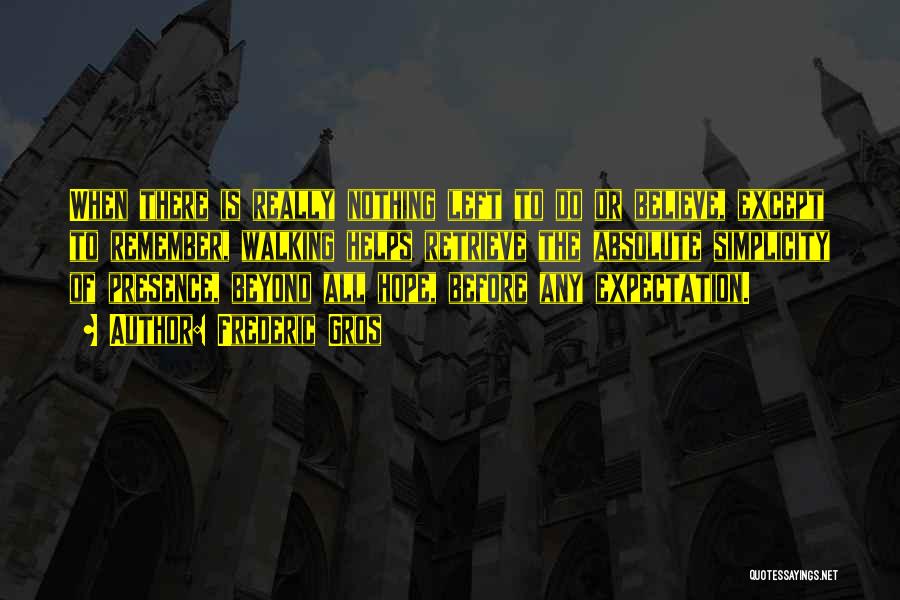 Frederic Gros Quotes: When There Is Really Nothing Left To Do Or Believe, Except To Remember, Walking Helps Retrieve The Absolute Simplicity Of