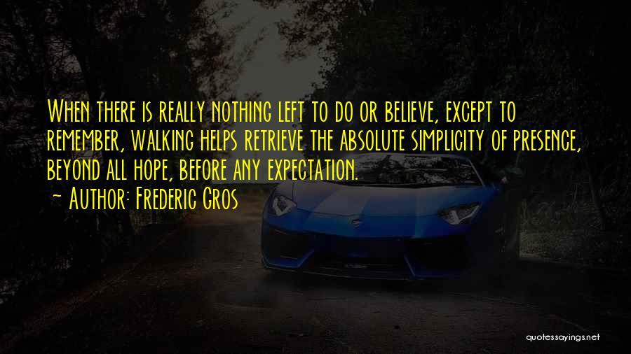 Frederic Gros Quotes: When There Is Really Nothing Left To Do Or Believe, Except To Remember, Walking Helps Retrieve The Absolute Simplicity Of