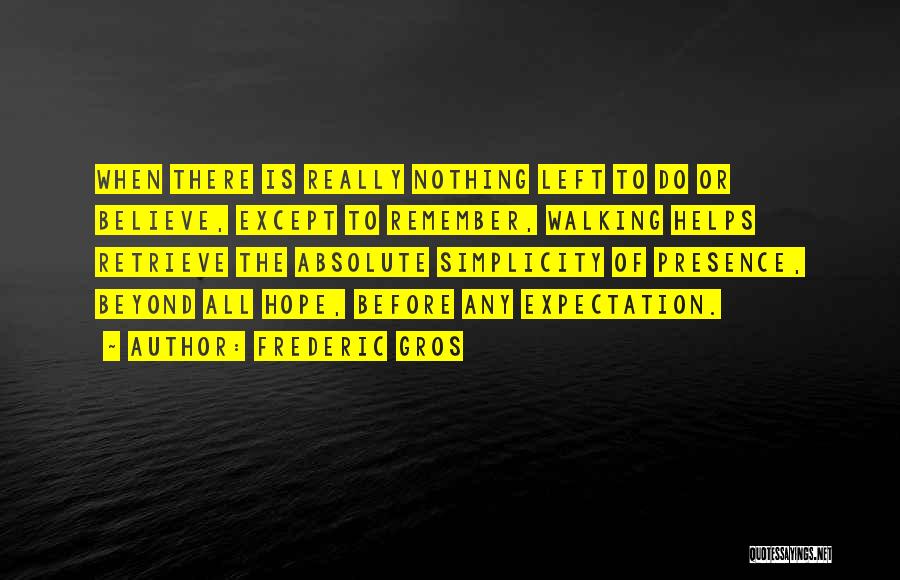 Frederic Gros Quotes: When There Is Really Nothing Left To Do Or Believe, Except To Remember, Walking Helps Retrieve The Absolute Simplicity Of