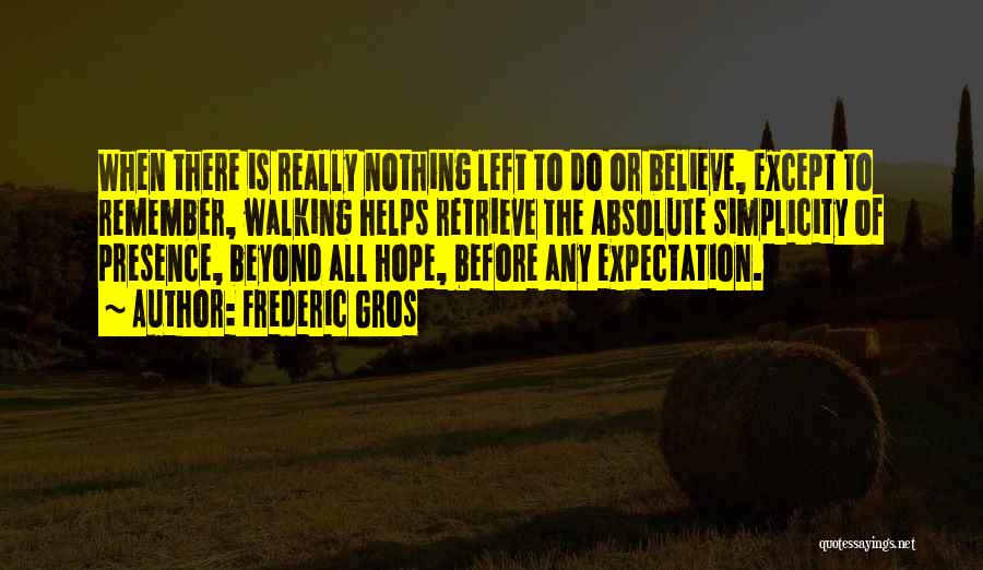 Frederic Gros Quotes: When There Is Really Nothing Left To Do Or Believe, Except To Remember, Walking Helps Retrieve The Absolute Simplicity Of