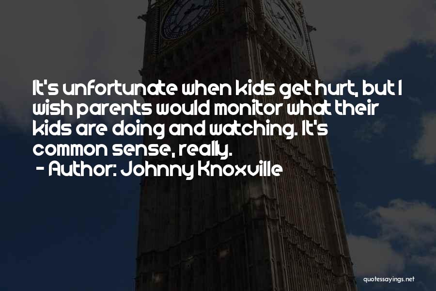 Johnny Knoxville Quotes: It's Unfortunate When Kids Get Hurt, But I Wish Parents Would Monitor What Their Kids Are Doing And Watching. It's