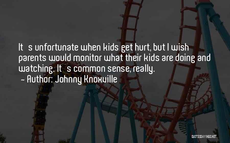 Johnny Knoxville Quotes: It's Unfortunate When Kids Get Hurt, But I Wish Parents Would Monitor What Their Kids Are Doing And Watching. It's