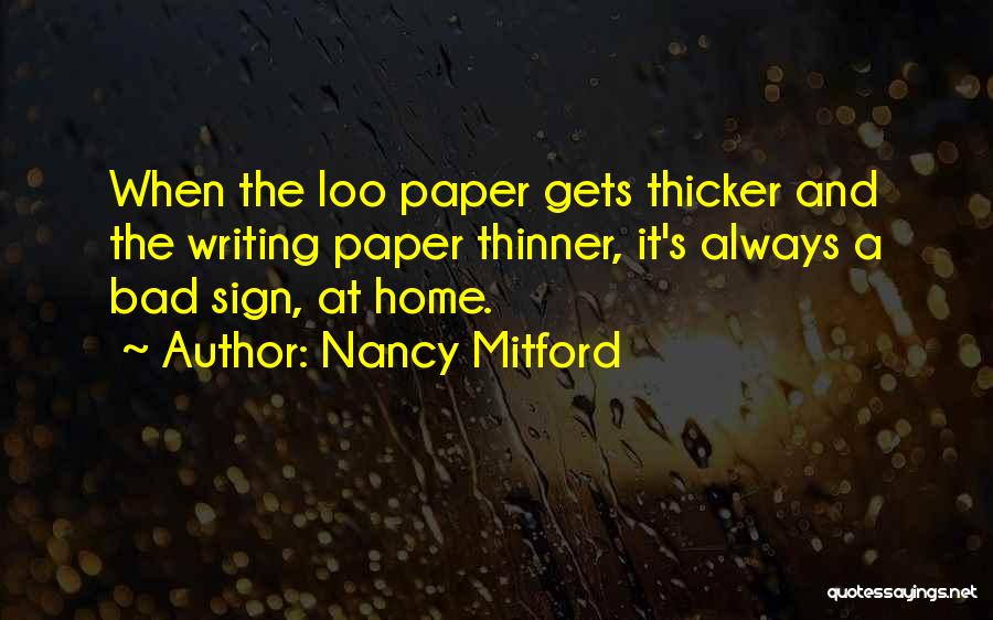 Nancy Mitford Quotes: When The Loo Paper Gets Thicker And The Writing Paper Thinner, It's Always A Bad Sign, At Home.