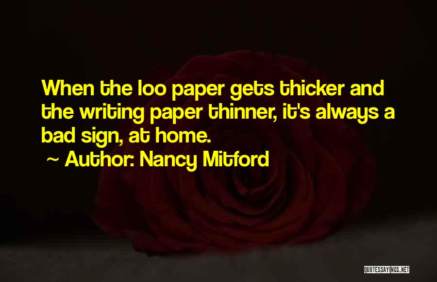 Nancy Mitford Quotes: When The Loo Paper Gets Thicker And The Writing Paper Thinner, It's Always A Bad Sign, At Home.