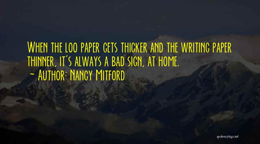 Nancy Mitford Quotes: When The Loo Paper Gets Thicker And The Writing Paper Thinner, It's Always A Bad Sign, At Home.