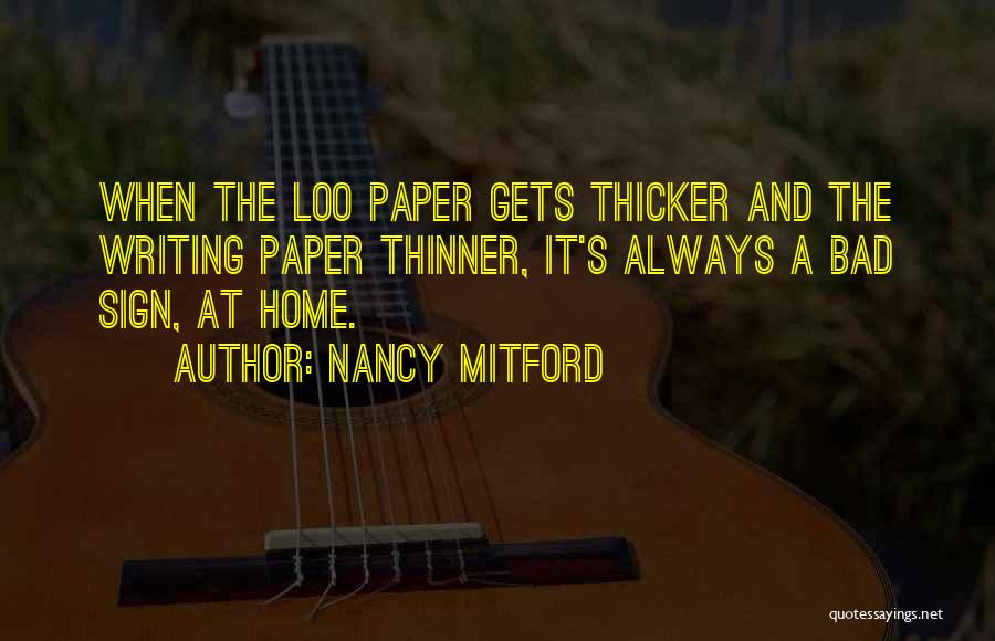 Nancy Mitford Quotes: When The Loo Paper Gets Thicker And The Writing Paper Thinner, It's Always A Bad Sign, At Home.