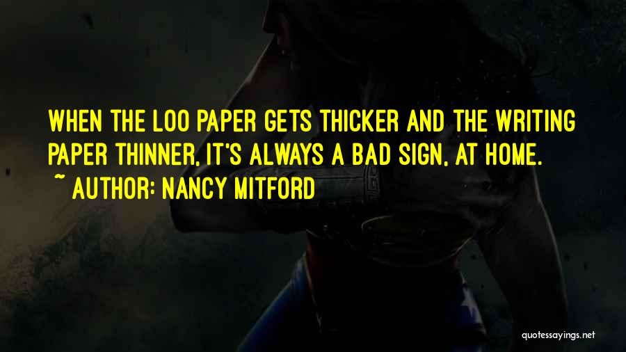 Nancy Mitford Quotes: When The Loo Paper Gets Thicker And The Writing Paper Thinner, It's Always A Bad Sign, At Home.