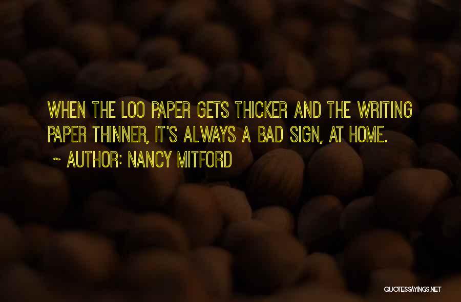 Nancy Mitford Quotes: When The Loo Paper Gets Thicker And The Writing Paper Thinner, It's Always A Bad Sign, At Home.