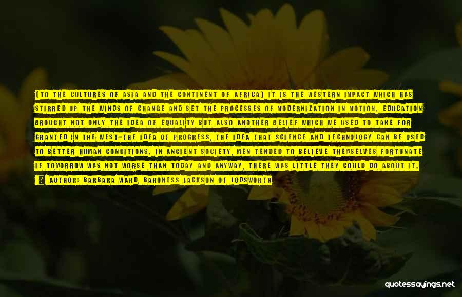 Barbara Ward, Baroness Jackson Of Lodsworth Quotes: [to The Cultures Of Asia And The Continent Of Africa] It Is The Western Impact Which Has Stirred Up The