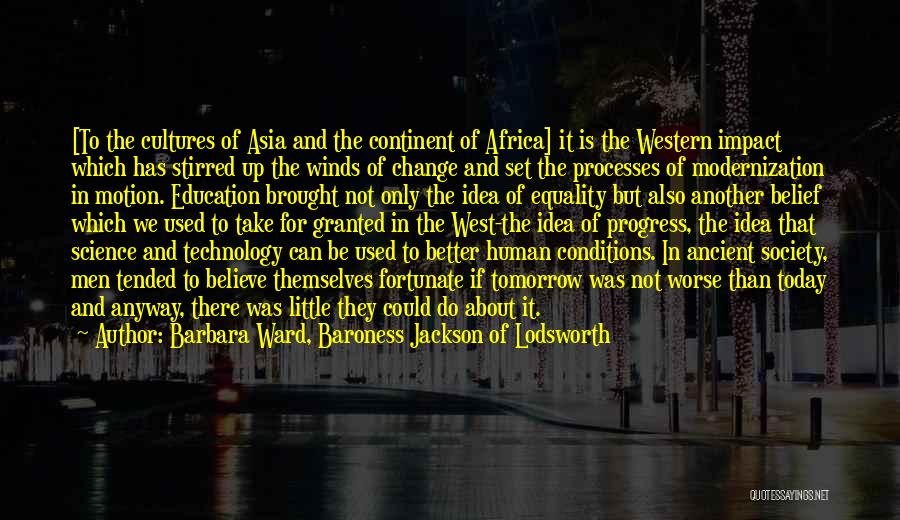 Barbara Ward, Baroness Jackson Of Lodsworth Quotes: [to The Cultures Of Asia And The Continent Of Africa] It Is The Western Impact Which Has Stirred Up The