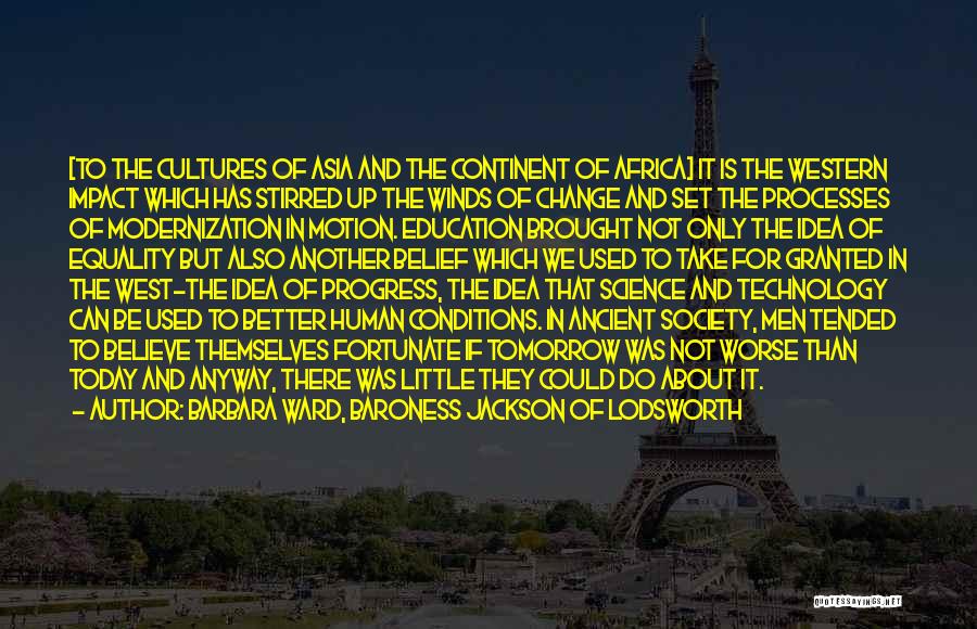 Barbara Ward, Baroness Jackson Of Lodsworth Quotes: [to The Cultures Of Asia And The Continent Of Africa] It Is The Western Impact Which Has Stirred Up The