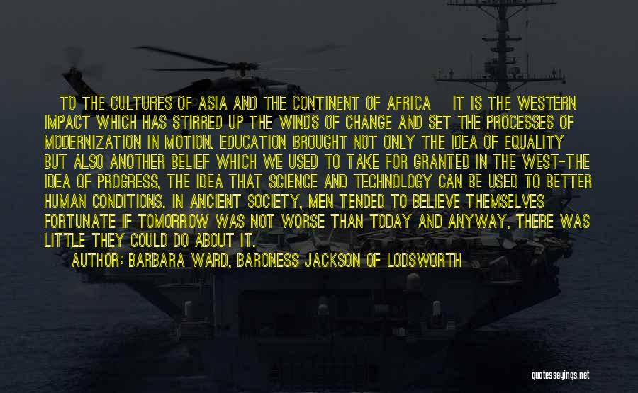 Barbara Ward, Baroness Jackson Of Lodsworth Quotes: [to The Cultures Of Asia And The Continent Of Africa] It Is The Western Impact Which Has Stirred Up The