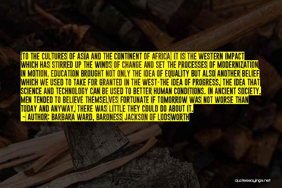 Barbara Ward, Baroness Jackson Of Lodsworth Quotes: [to The Cultures Of Asia And The Continent Of Africa] It Is The Western Impact Which Has Stirred Up The