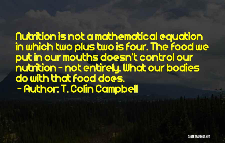 T. Colin Campbell Quotes: Nutrition Is Not A Mathematical Equation In Which Two Plus Two Is Four. The Food We Put In Our Mouths