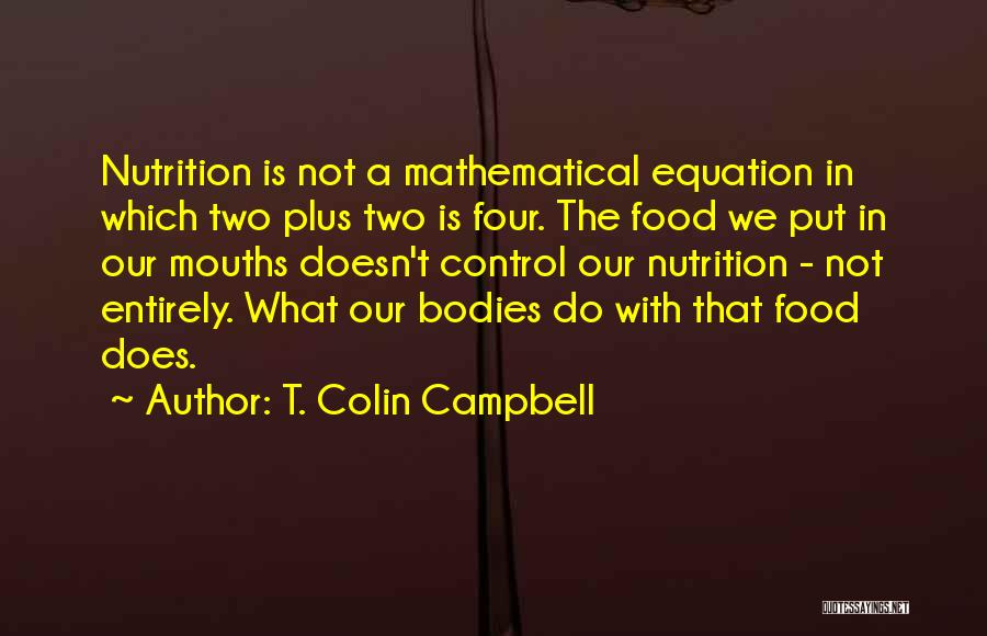 T. Colin Campbell Quotes: Nutrition Is Not A Mathematical Equation In Which Two Plus Two Is Four. The Food We Put In Our Mouths