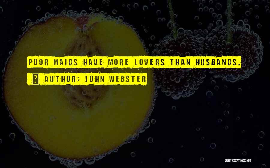 John Webster Quotes: Poor Maids Have More Lovers Than Husbands.