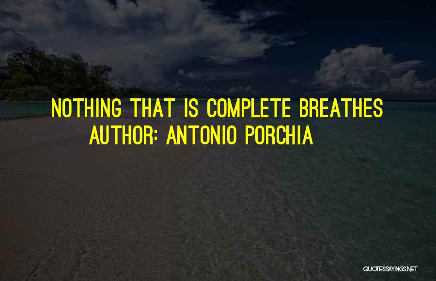 Antonio Porchia Quotes: Nothing That Is Complete Breathes