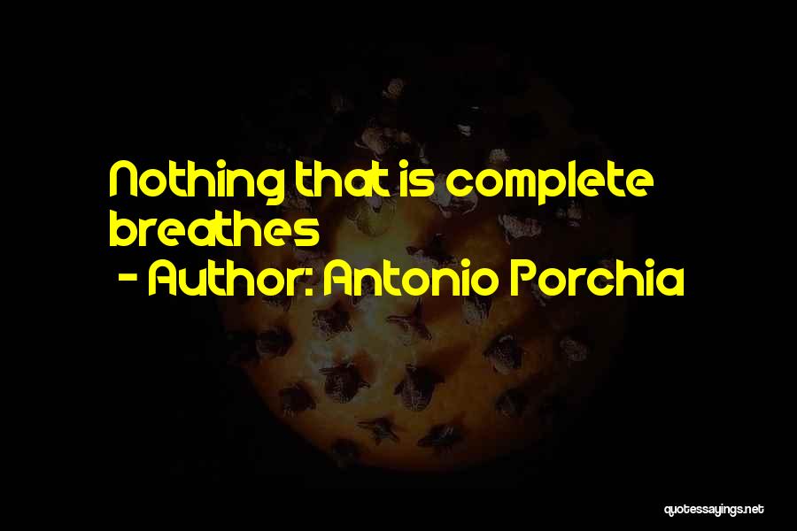 Antonio Porchia Quotes: Nothing That Is Complete Breathes