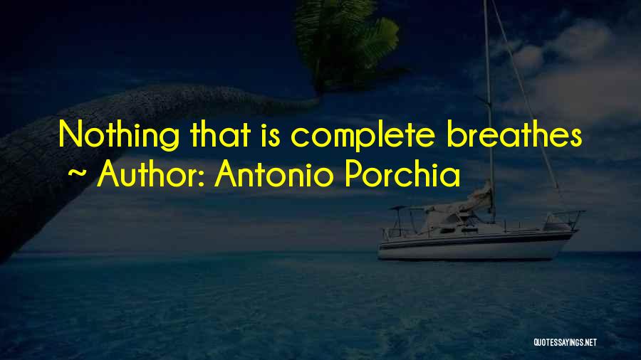 Antonio Porchia Quotes: Nothing That Is Complete Breathes