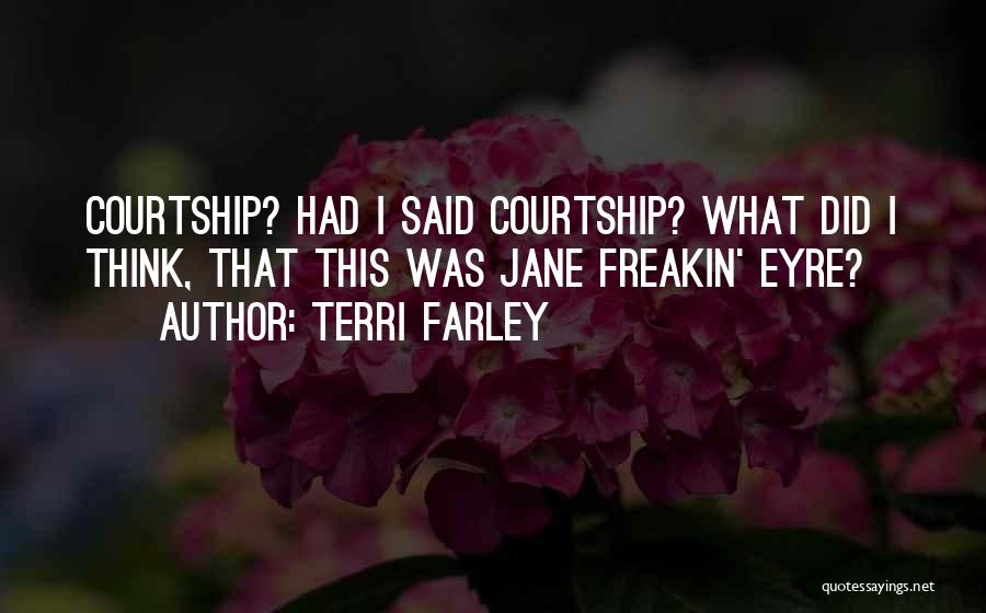 Terri Farley Quotes: Courtship? Had I Said Courtship? What Did I Think, That This Was Jane Freakin' Eyre?