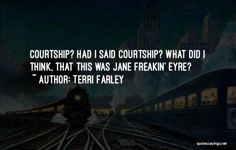 Terri Farley Quotes: Courtship? Had I Said Courtship? What Did I Think, That This Was Jane Freakin' Eyre?