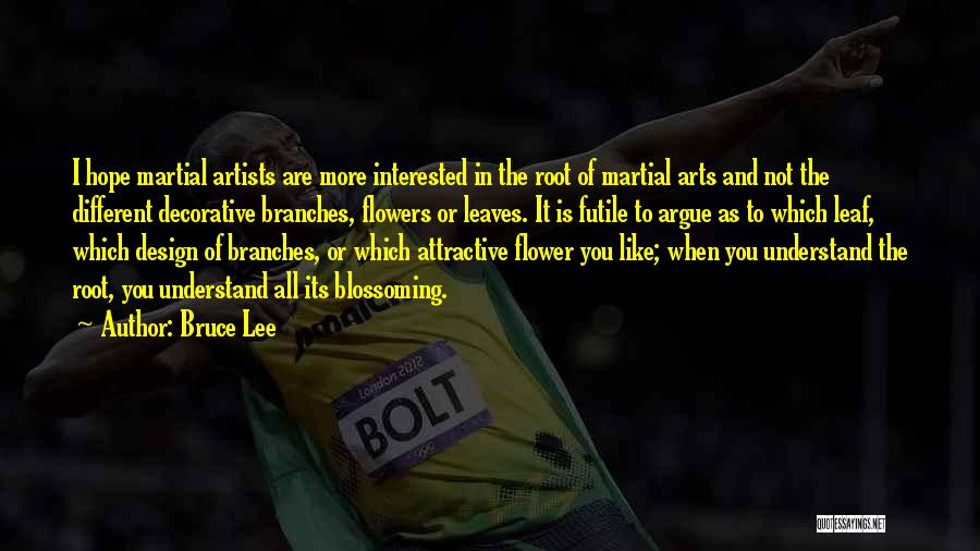 Bruce Lee Quotes: I Hope Martial Artists Are More Interested In The Root Of Martial Arts And Not The Different Decorative Branches, Flowers