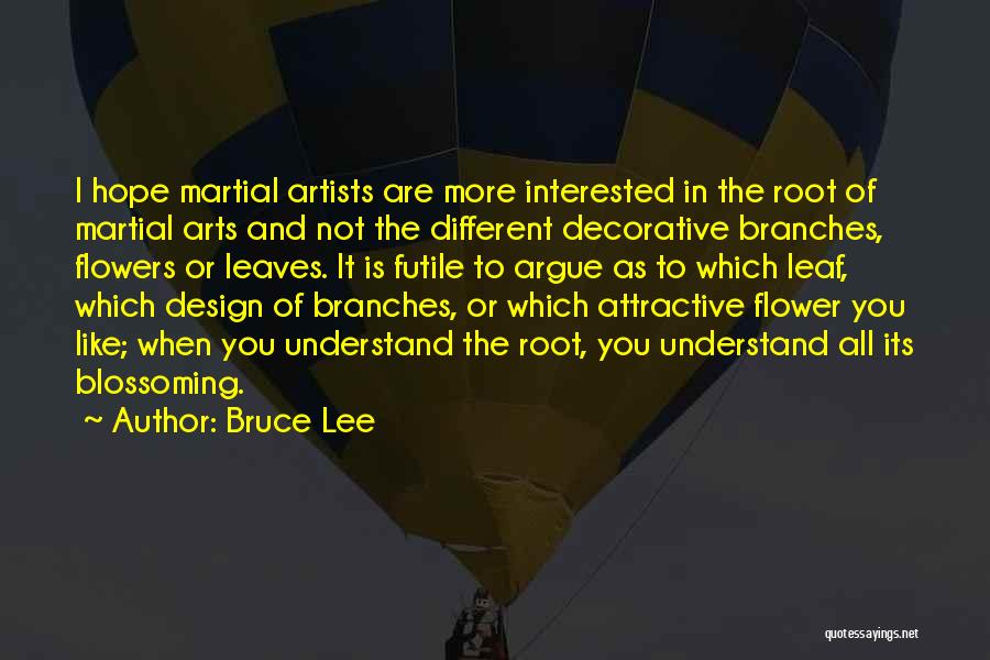 Bruce Lee Quotes: I Hope Martial Artists Are More Interested In The Root Of Martial Arts And Not The Different Decorative Branches, Flowers