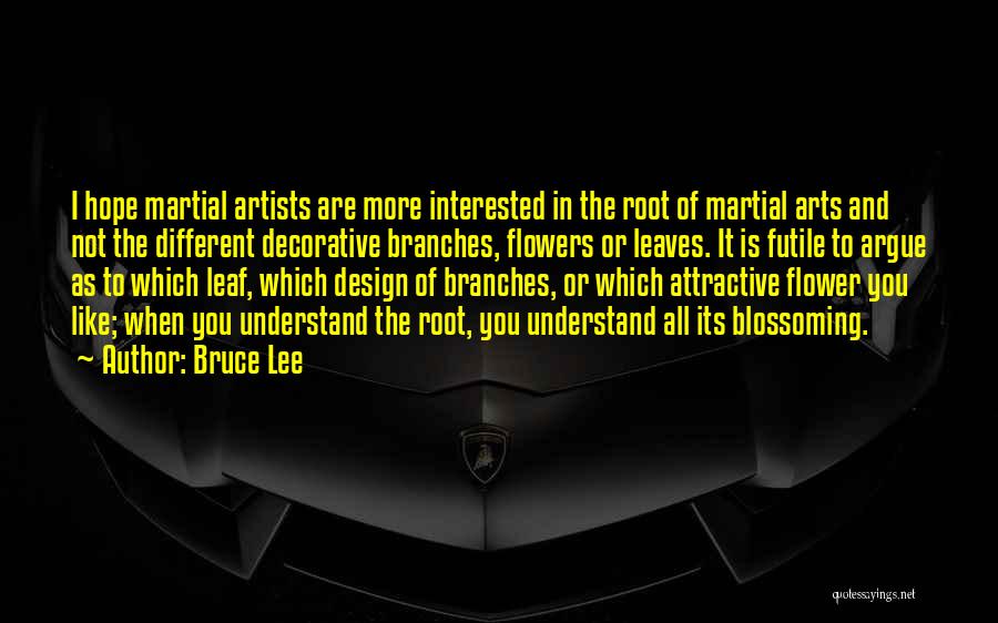 Bruce Lee Quotes: I Hope Martial Artists Are More Interested In The Root Of Martial Arts And Not The Different Decorative Branches, Flowers